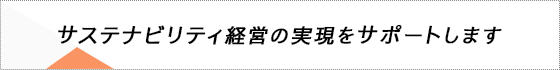 サステナビリティ経営の実現をサポートします